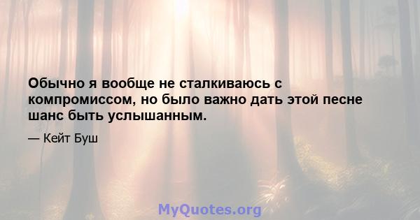 Обычно я вообще не сталкиваюсь с компромиссом, но было важно дать этой песне шанс быть услышанным.