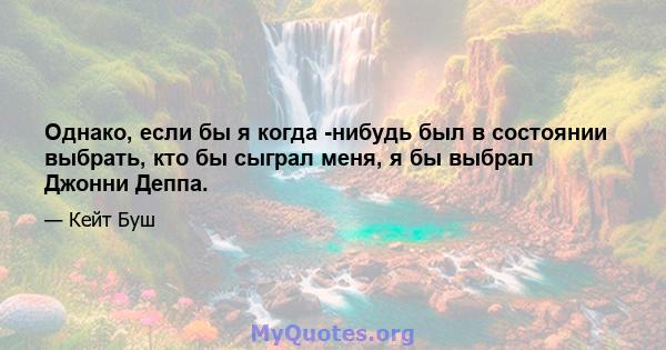 Однако, если бы я когда -нибудь был в состоянии выбрать, кто бы сыграл меня, я бы выбрал Джонни Деппа.