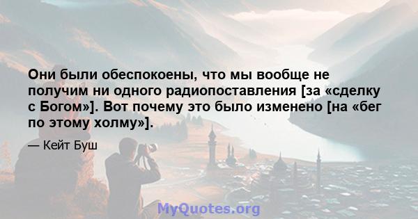 Они были обеспокоены, что мы вообще не получим ни одного радиопоставления [за «сделку с Богом»]. Вот почему это было изменено [на «бег по этому холму»].