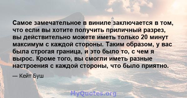 Самое замечательное в виниле заключается в том, что если вы хотите получить приличный разрез, вы действительно можете иметь только 20 минут максимум с каждой стороны. Таким образом, у вас была строгая граница, и это