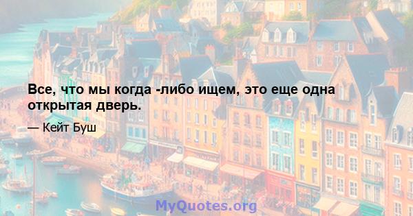 Все, что мы когда -либо ищем, это еще одна открытая дверь.