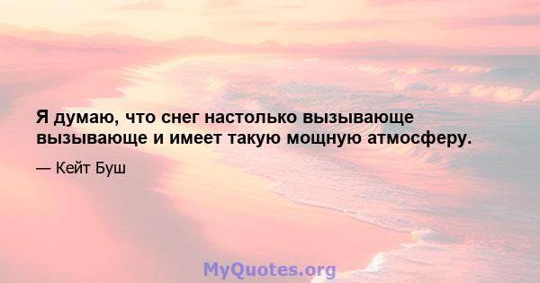 Я думаю, что снег настолько вызывающе вызывающе и имеет такую ​​мощную атмосферу.