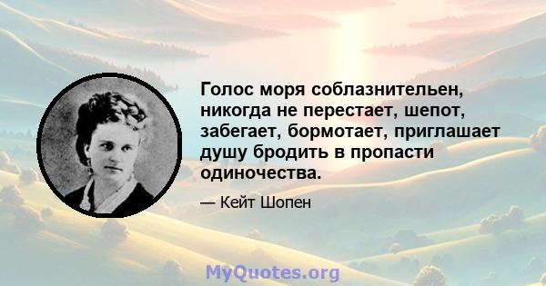 Голос моря соблазнительен, никогда не перестает, шепот, забегает, бормотает, приглашает душу бродить в пропасти одиночества.