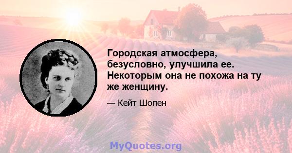 Городская атмосфера, безусловно, улучшила ее. Некоторым она не похожа на ту же женщину.