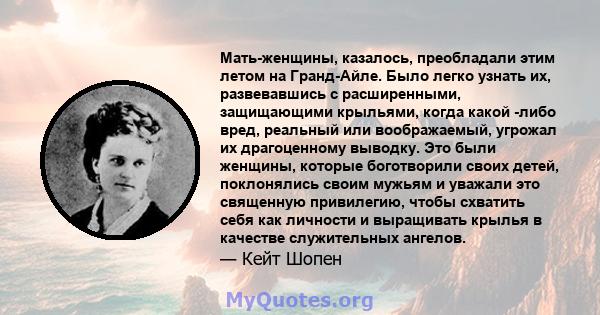 Мать-женщины, казалось, преобладали этим летом на Гранд-Айле. Было легко узнать их, развевавшись с расширенными, защищающими крыльями, когда какой -либо вред, реальный или воображаемый, угрожал их драгоценному выводку.