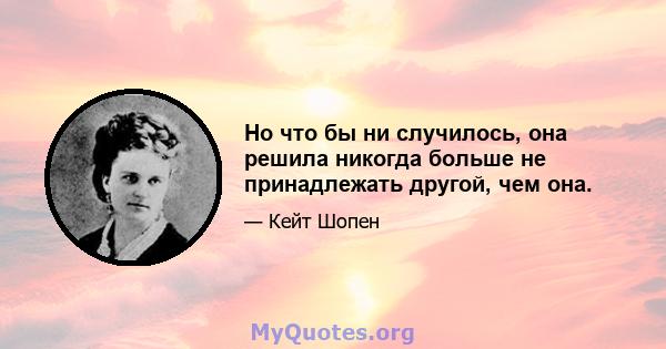 Но что бы ни случилось, она решила никогда больше не принадлежать другой, чем она.