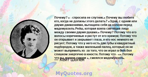 Почему? » - спросила ее спутник.« Почему вы любите его, когда не должны этого делать? »Эдна, с одним или двумя движениями, вытащила себя на колени перед мадемуазель Рейш, которая взяла светящее лицо между своими двумя