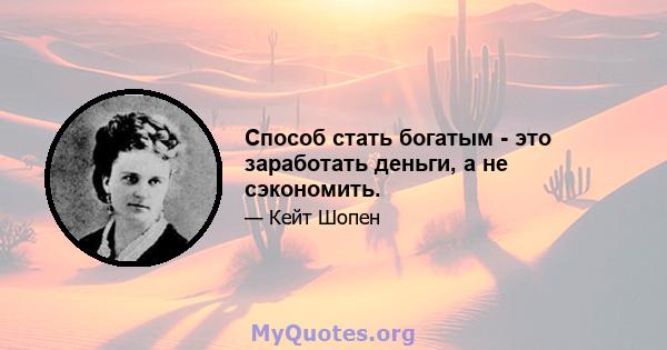 Способ стать богатым - это заработать деньги, а не сэкономить.