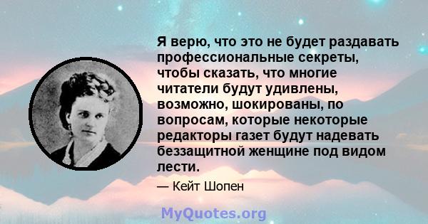 Я верю, что это не будет раздавать профессиональные секреты, чтобы сказать, что многие читатели будут удивлены, возможно, шокированы, по вопросам, которые некоторые редакторы газет будут надевать беззащитной женщине под 