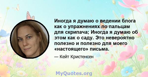 Иногда я думаю о ведении блога как о упражнениях по пальцам для скрипача; Иногда я думаю об этом как о саду. Это невероятно полезно и полезно для моего «настоящего» письма.