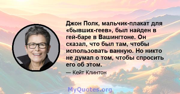 Джон Полк, мальчик-плакат для «бывших-геев», был найден в гей-баре в Вашингтоне. Он сказал, что был там, чтобы использовать ванную. Но никто не думал о том, чтобы спросить его об этом.