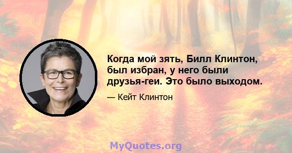 Когда мой зять, Билл Клинтон, был избран, у него были друзья-геи. Это было выходом.