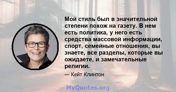 Мой стиль был в значительной степени похож на газету. В нем есть политика, у него есть средства массовой информации, спорт, семейные отношения, вы знаете, все разделы, которые вы ожидаете, и замечательные религии.