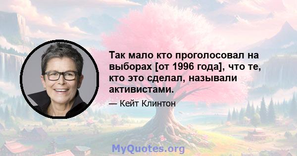 Так мало кто проголосовал на выборах [от 1996 года], что те, кто это сделал, называли активистами.