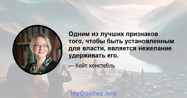 Одним из лучших признаков того, чтобы быть установленным для власти, является нежелание удерживать его.