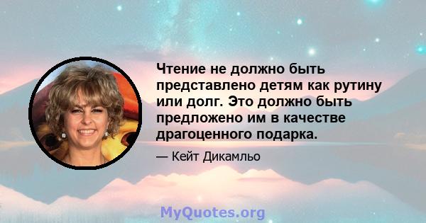 Чтение не должно быть представлено детям как рутину или долг. Это должно быть предложено им в качестве драгоценного подарка.