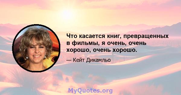 Что касается книг, превращенных в фильмы, я очень, очень хорошо, очень хорошо.