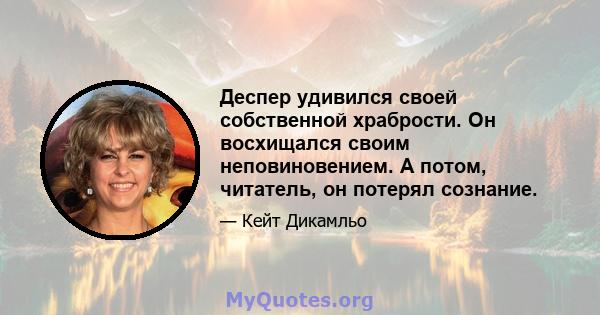 Деспер удивился своей собственной храбрости. Он восхищался своим неповиновением. А потом, читатель, он потерял сознание.