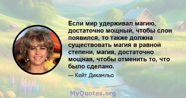 Если мир удерживал магию, достаточно мощный, чтобы слон появился, то также должна существовать магия в равной степени, магия, достаточно мощная, чтобы отменить то, что было сделано.