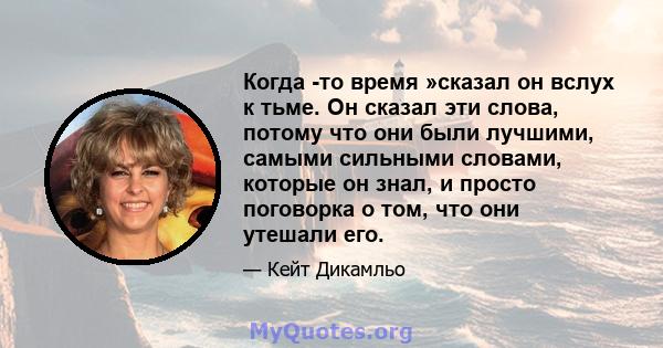 Когда -то время »сказал он вслух к тьме. Он сказал эти слова, потому что они были лучшими, самыми сильными словами, которые он знал, и просто поговорка о том, что они утешали его.