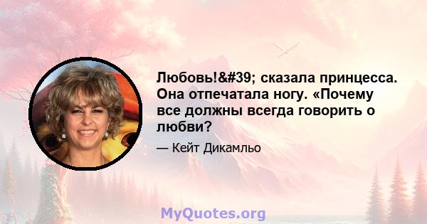 Любовь!' сказала принцесса. Она отпечатала ногу. «Почему все должны всегда говорить о любви?