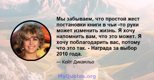 Мы забываем, что простой жест постановки книги в чьи -то руки может изменить жизнь. Я хочу напомнить вам, что это может. Я хочу поблагодарить вас, потому что это так. - Награда за выбор 2010 года.