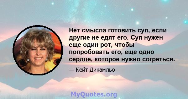 Нет смысла готовить суп, если другие не едят его. Суп нужен еще один рот, чтобы попробовать его, еще одно сердце, которое нужно согреться.