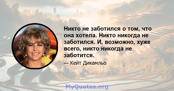 Никто не заботился о том, что она хотела. Никто никогда не заботился. И, возможно, хуже всего, никто никогда не заботится.