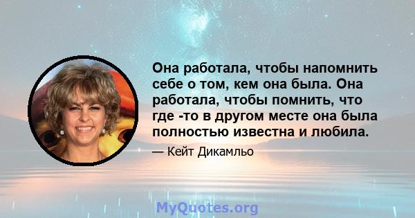 Она работала, чтобы напомнить себе о том, кем она была. Она работала, чтобы помнить, что где -то в другом месте она была полностью известна и любила.