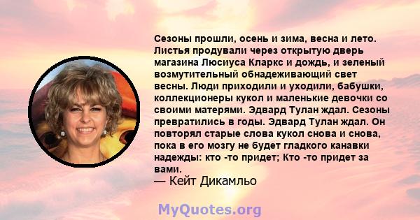 Сезоны прошли, осень и зима, весна и лето. Листья продували через открытую дверь магазина Люсиуса Кларкс и дождь, и зеленый возмутительный обнадеживающий свет весны. Люди приходили и уходили, бабушки, коллекционеры