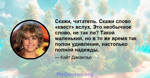 Скажи, читатель. Скажи слово «квест» вслух. Это необычное слово, не так ли? Такой маленький, но в то же время так полон удивления, настолько полной надежды.