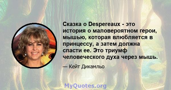 Сказка о Despereaux - это история о маловероятном герои, мышью, которая влюбляется в принцессу, а затем должна спасти ее. Это триумф человеческого духа через мышь.