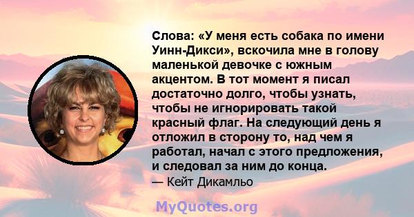 Слова: «У меня есть собака по имени Уинн-Дикси», вскочила мне в голову маленькой девочке с южным акцентом. В тот момент я писал достаточно долго, чтобы узнать, чтобы не игнорировать такой красный флаг. На следующий день 