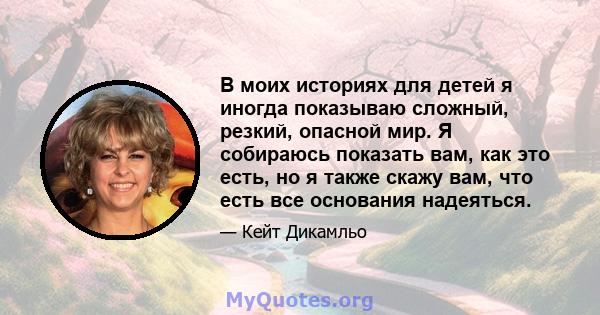 В моих историях для детей я иногда показываю сложный, резкий, опасной мир. Я собираюсь показать вам, как это есть, но я также скажу вам, что есть все основания надеяться.