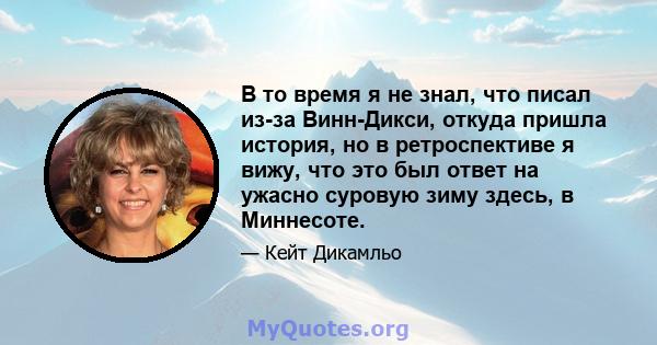 В то время я не знал, что писал из-за Винн-Дикси, откуда пришла история, но в ретроспективе я вижу, что это был ответ на ужасно суровую зиму здесь, в Миннесоте.