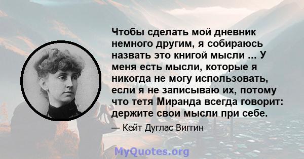 Чтобы сделать мой дневник немного другим, я собираюсь назвать это книгой мысли ... У меня есть мысли, которые я никогда не могу использовать, если я не записываю их, потому что тетя Миранда всегда говорит: держите свои