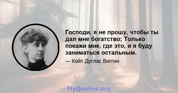 Господи, я не прошу, чтобы ты дал мне богатство; Только покажи мне, где это, и я буду заниматься остальным.