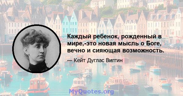 Каждый ребенок, рожденный в мире,-это новая мысль о Боге, вечно и сияющая возможность.