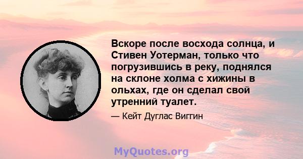 Вскоре после восхода солнца, и Стивен Уотерман, только что погрузившись в реку, поднялся на склоне холма с хижины в ольхах, где он сделал свой утренний туалет.