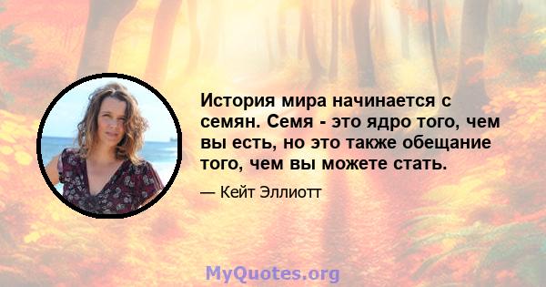 История мира начинается с семян. Семя - это ядро ​​того, чем вы есть, но это также обещание того, чем вы можете стать.