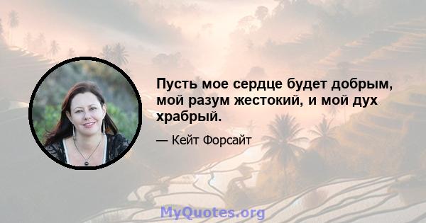 Пусть мое сердце будет добрым, мой разум жестокий, и мой дух храбрый.