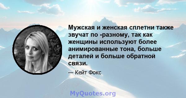 Мужская и женская сплетни также звучат по -разному, так как женщины используют более анимированные тона, больше деталей и больше обратной связи.