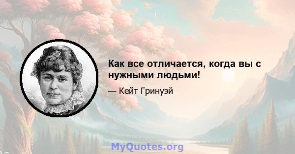 Как все отличается, когда вы с нужными людьми!