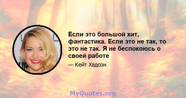 Если это большой хит, фантастика. Если это не так, то это не так. Я не беспокоюсь о своей работе