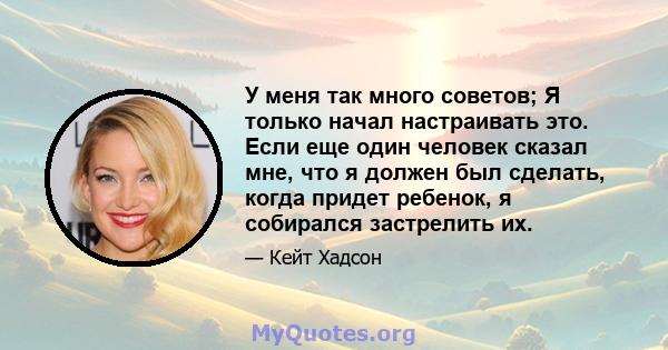 У меня так много советов; Я только начал настраивать это. Если еще один человек сказал мне, что я должен был сделать, когда придет ребенок, я собирался застрелить их.