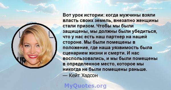 Вот урок истории: когда мужчины взяли власть своих земель, внезапно женщины стали призом. Чтобы мы были защищены, мы должны были убедиться, что у нас есть наш партнер на нашей стороне. Мы были помещены в положение, где