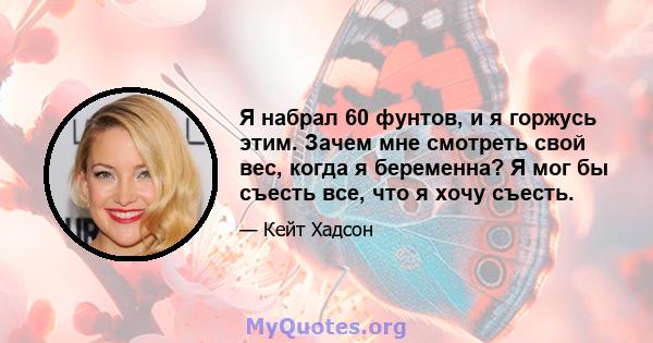 Я набрал 60 фунтов, и я горжусь этим. Зачем мне смотреть свой вес, когда я беременна? Я мог бы съесть все, что я хочу съесть.