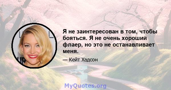 Я не заинтересован в том, чтобы бояться. Я не очень хороший флаер, но это не останавливает меня.