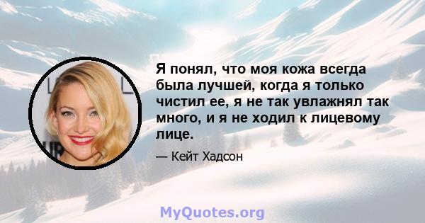 Я понял, что моя кожа всегда была лучшей, когда я только чистил ее, я не так увлажнял так много, и я не ходил к лицевому лице.