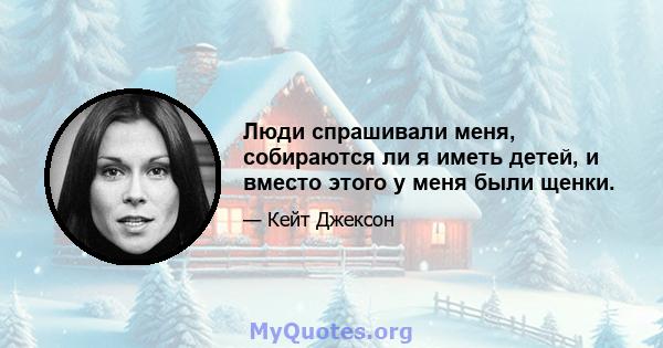 Люди спрашивали меня, собираются ли я иметь детей, и вместо этого у меня были щенки.